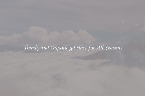 Trendy and Organic gd shirt for All Seasons