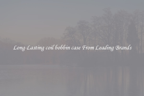 Long-Lasting coil bobbin case From Leading Brands