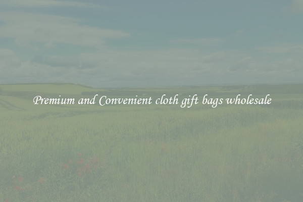 Premium and Convenient cloth gift bags wholesale