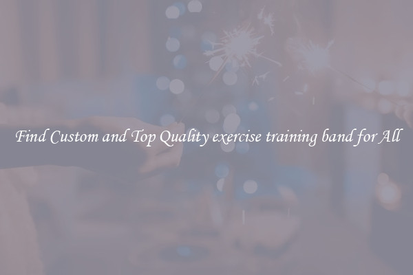 Find Custom and Top Quality exercise training band for All