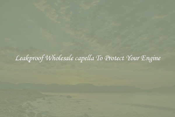 Leakproof Wholesale capella To Protect Your Engine