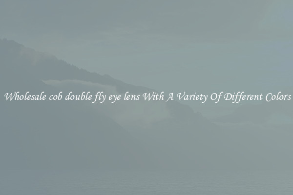 Wholesale cob double fly eye lens With A Variety Of Different Colors