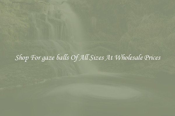 Shop For gaze balls Of All Sizes At Wholesale Prices