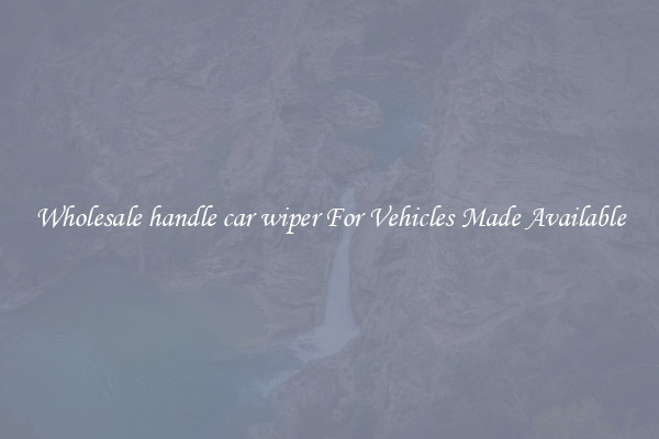 Wholesale handle car wiper For Vehicles Made Available