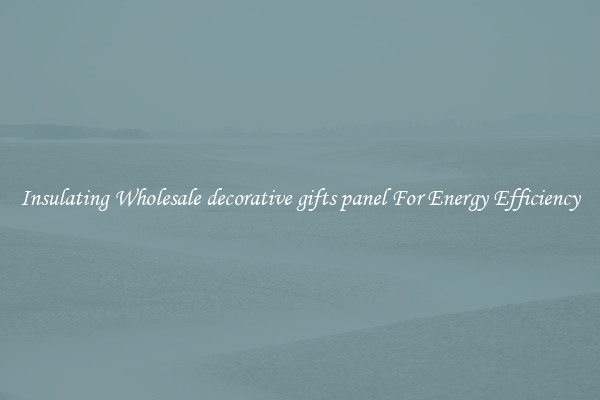 Insulating Wholesale decorative gifts panel For Energy Efficiency