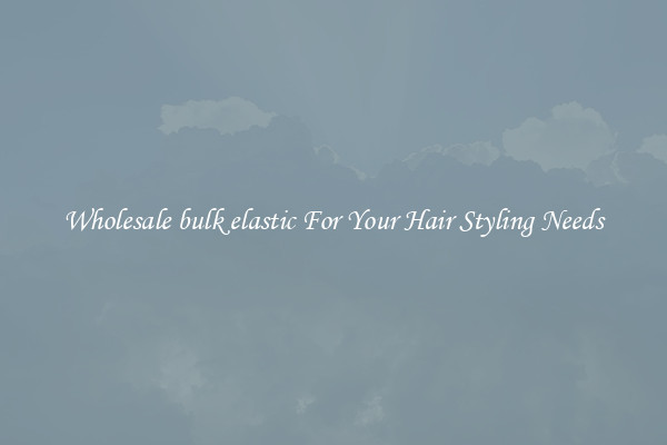 Wholesale bulk elastic For Your Hair Styling Needs