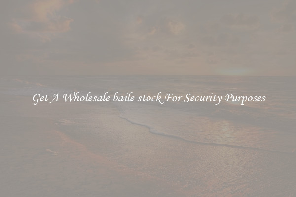 Get A Wholesale baile stock For Security Purposes