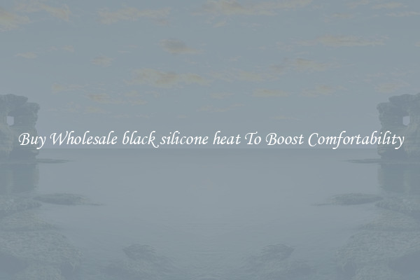 Buy Wholesale black silicone heat To Boost Comfortability
