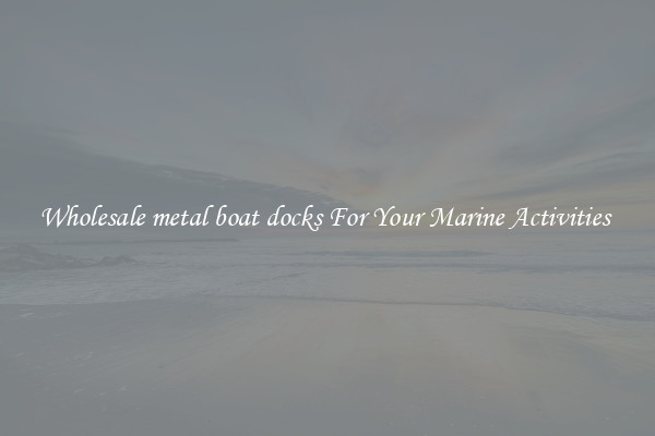 Wholesale metal boat docks For Your Marine Activities 