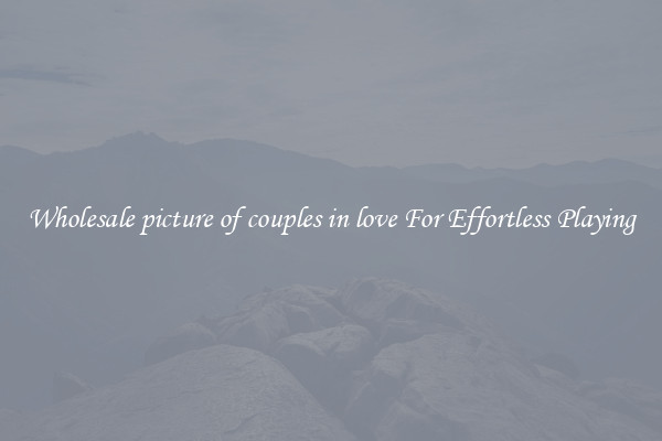 Wholesale picture of couples in love For Effortless Playing