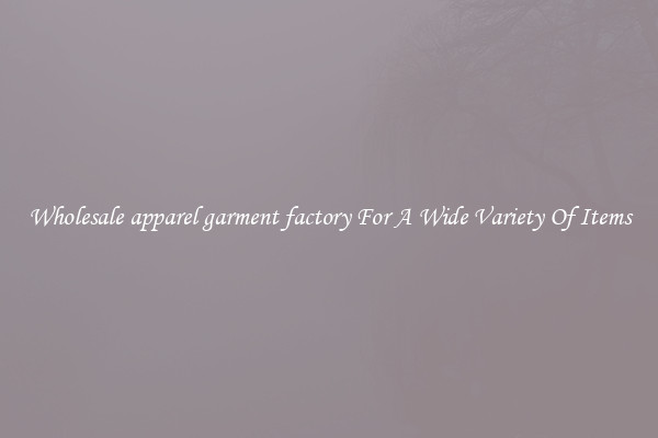 Wholesale apparel garment factory For A Wide Variety Of Items