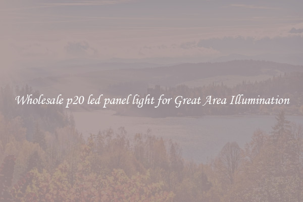 Wholesale p20 led panel light for Great Area Illumination