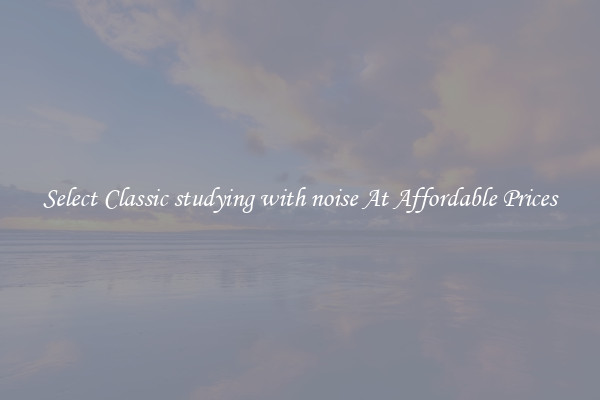 Select Classic studying with noise At Affordable Prices