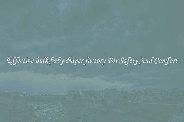 Effective bulk baby diaper factory For Safety And Comfort