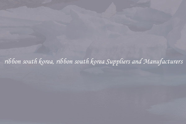 ribbon south korea, ribbon south korea Suppliers and Manufacturers