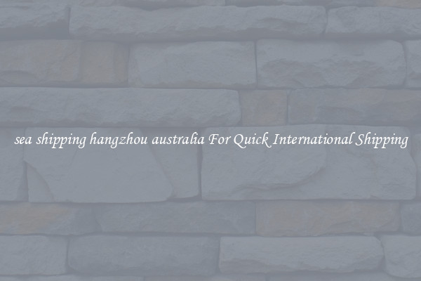 sea shipping hangzhou australia For Quick International Shipping