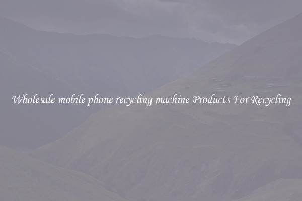 Wholesale mobile phone recycling machine Products For Recycling