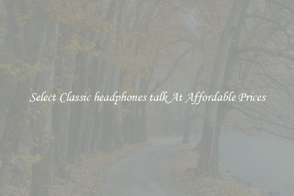 Select Classic headphones talk At Affordable Prices