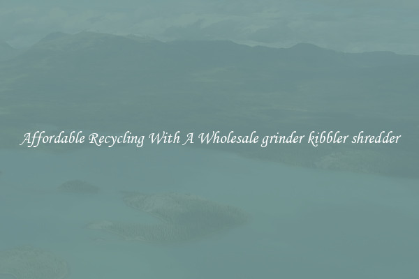 Affordable Recycling With A Wholesale grinder kibbler shredder
