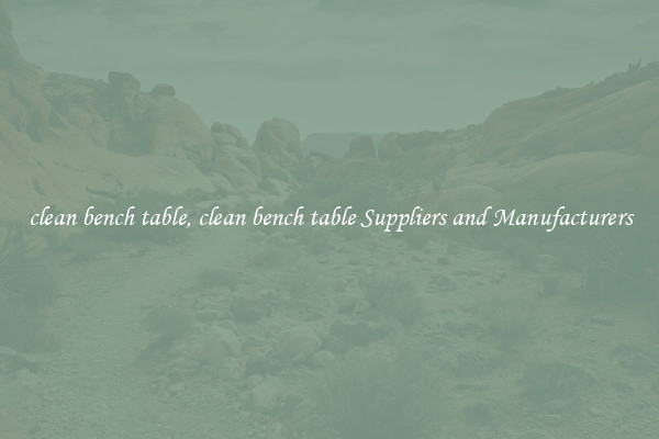 clean bench table, clean bench table Suppliers and Manufacturers