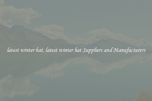 latest winter hat, latest winter hat Suppliers and Manufacturers