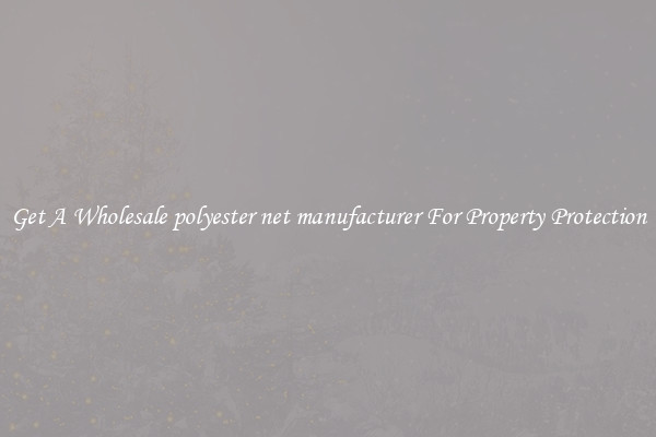 Get A Wholesale polyester net manufacturer For Property Protection