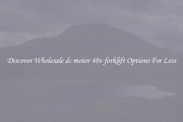 Discover Wholesale dc motor 48v forklift Options For Less