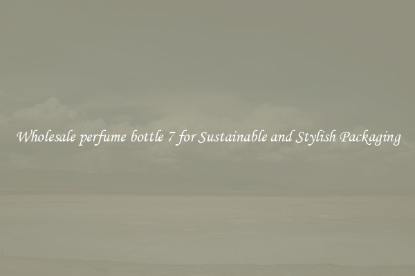 Wholesale perfume bottle 7 for Sustainable and Stylish Packaging
