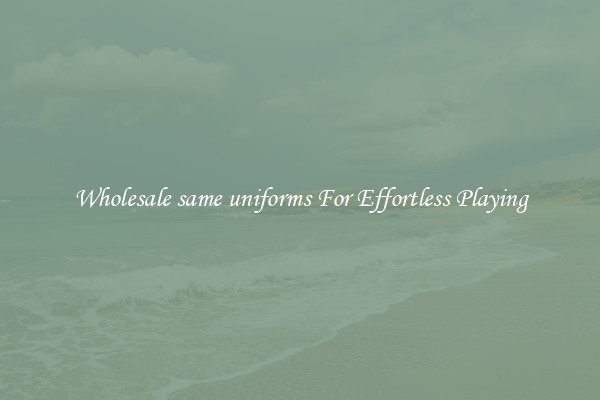 Wholesale same uniforms For Effortless Playing