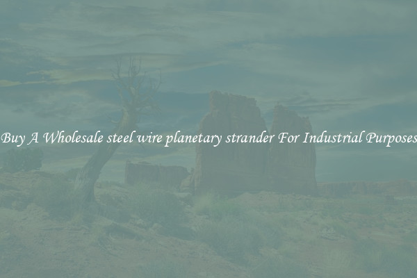 Buy A Wholesale steel wire planetary strander For Industrial Purposes