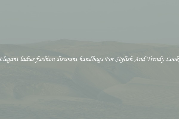Elegant ladies fashion discount handbags For Stylish And Trendy Looks