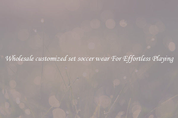 Wholesale customized set soccer wear For Effortless Playing