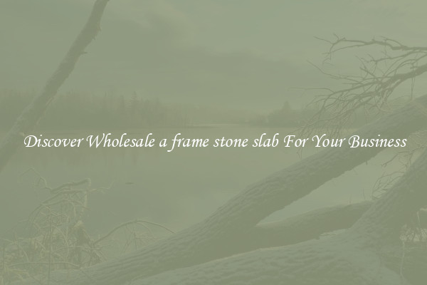 Discover Wholesale a frame stone slab For Your Business