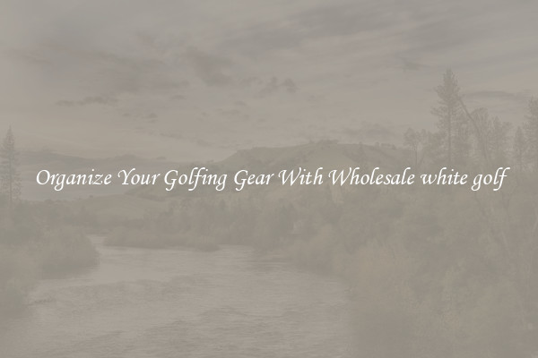 Organize Your Golfing Gear With Wholesale white golf