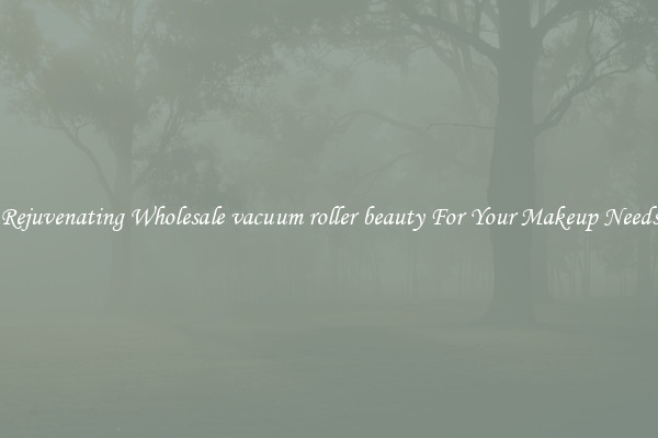 Rejuvenating Wholesale vacuum roller beauty For Your Makeup Needs