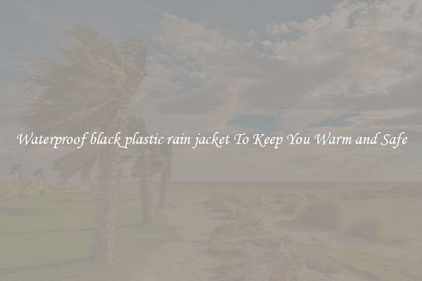 Waterproof black plastic rain jacket To Keep You Warm and Safe