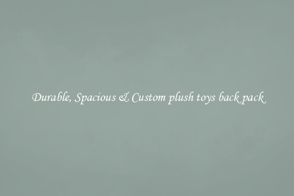 Durable, Spacious & Custom plush toys back pack