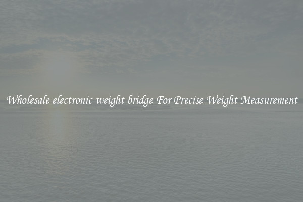 Wholesale electronic weight bridge For Precise Weight Measurement