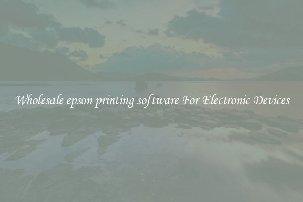 Wholesale epson printing software For Electronic Devices