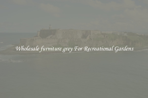 Wholesale furniture grey For Recreational Gardens