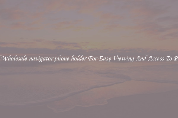 Solid Wholesale navigator phone holder For Easy Viewing And Access To Phones