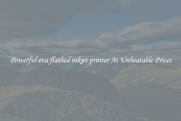 Powerful eva flatbed inkjet printer At Unbeatable Prices
