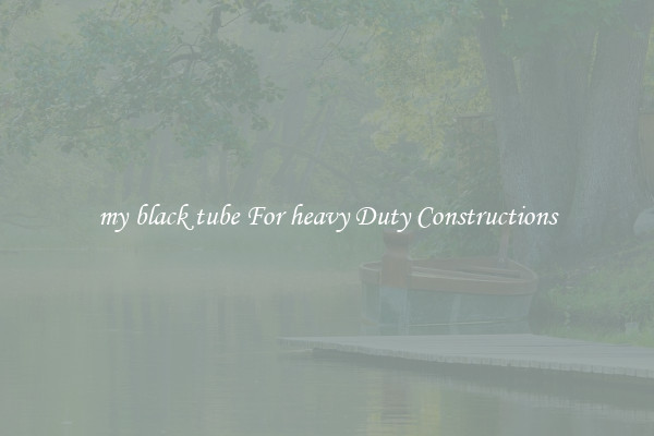 my black tube For heavy Duty Constructions