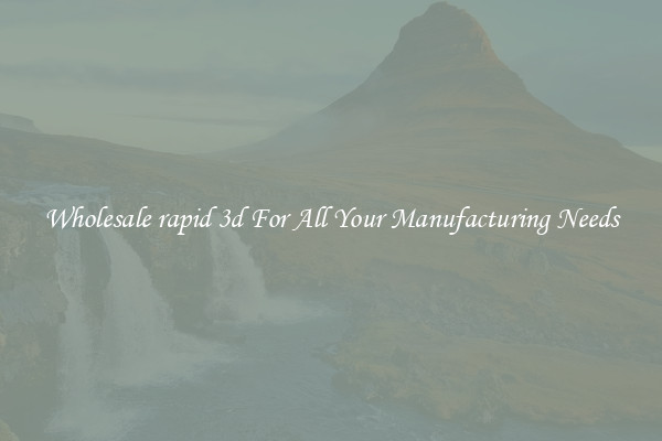 Wholesale rapid 3d For All Your Manufacturing Needs