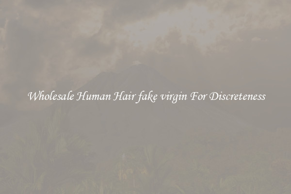 Wholesale Human Hair fake virgin For Discreteness