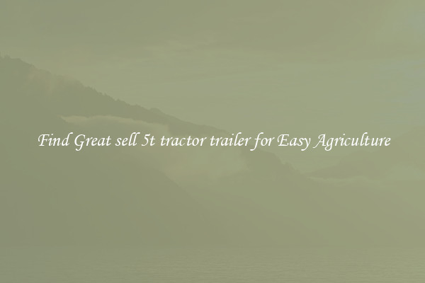 Find Great sell 5t tractor trailer for Easy Agriculture