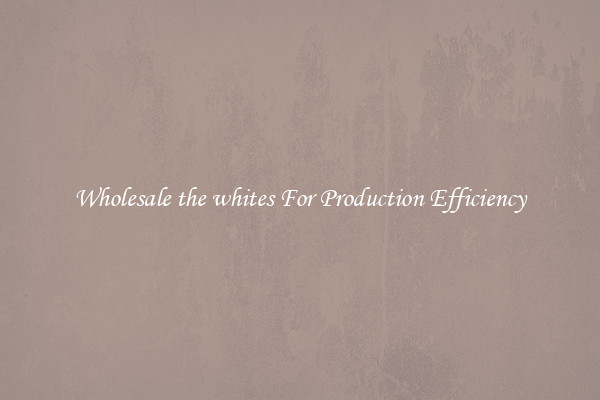 Wholesale the whites For Production Efficiency
