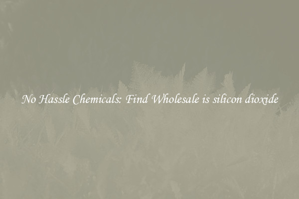 No Hassle Chemicals: Find Wholesale is silicon dioxide