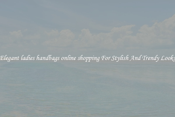 Elegant ladies handbags online shopping For Stylish And Trendy Looks