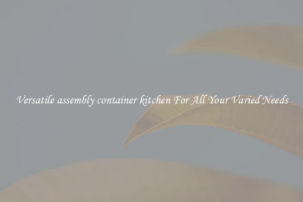 Versatile assembly container kitchen For All Your Varied Needs